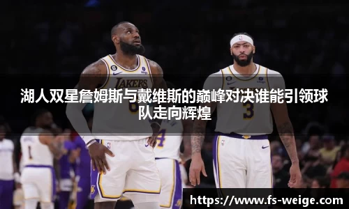湖人双星詹姆斯与戴维斯的巅峰对决谁能引领球队走向辉煌